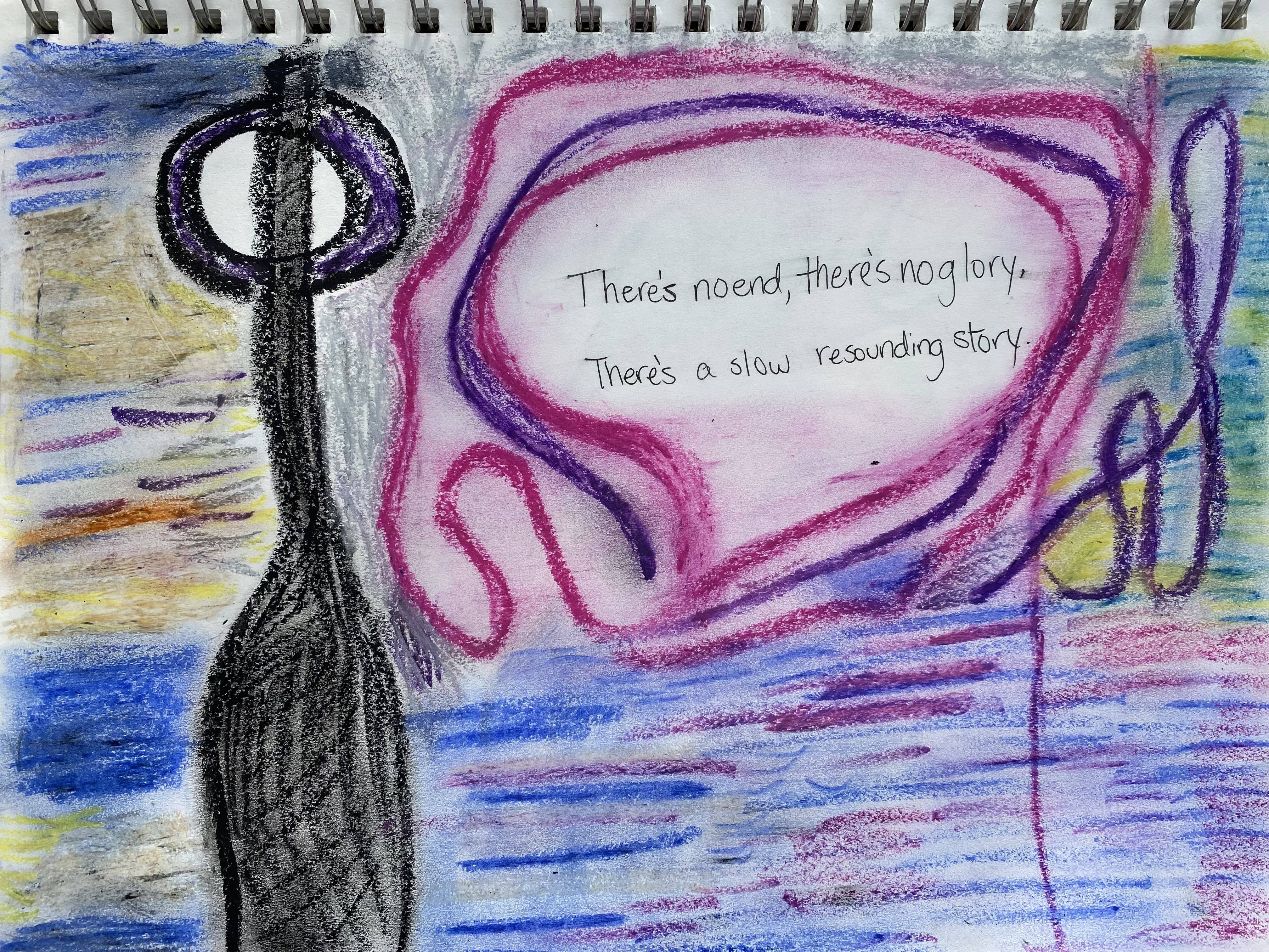 sketch made with The Artist's Loft oil pastels. In the center there is text that are lyrics from The Microphones 'There's no end, there's no glory, there's a slow resounding story.'